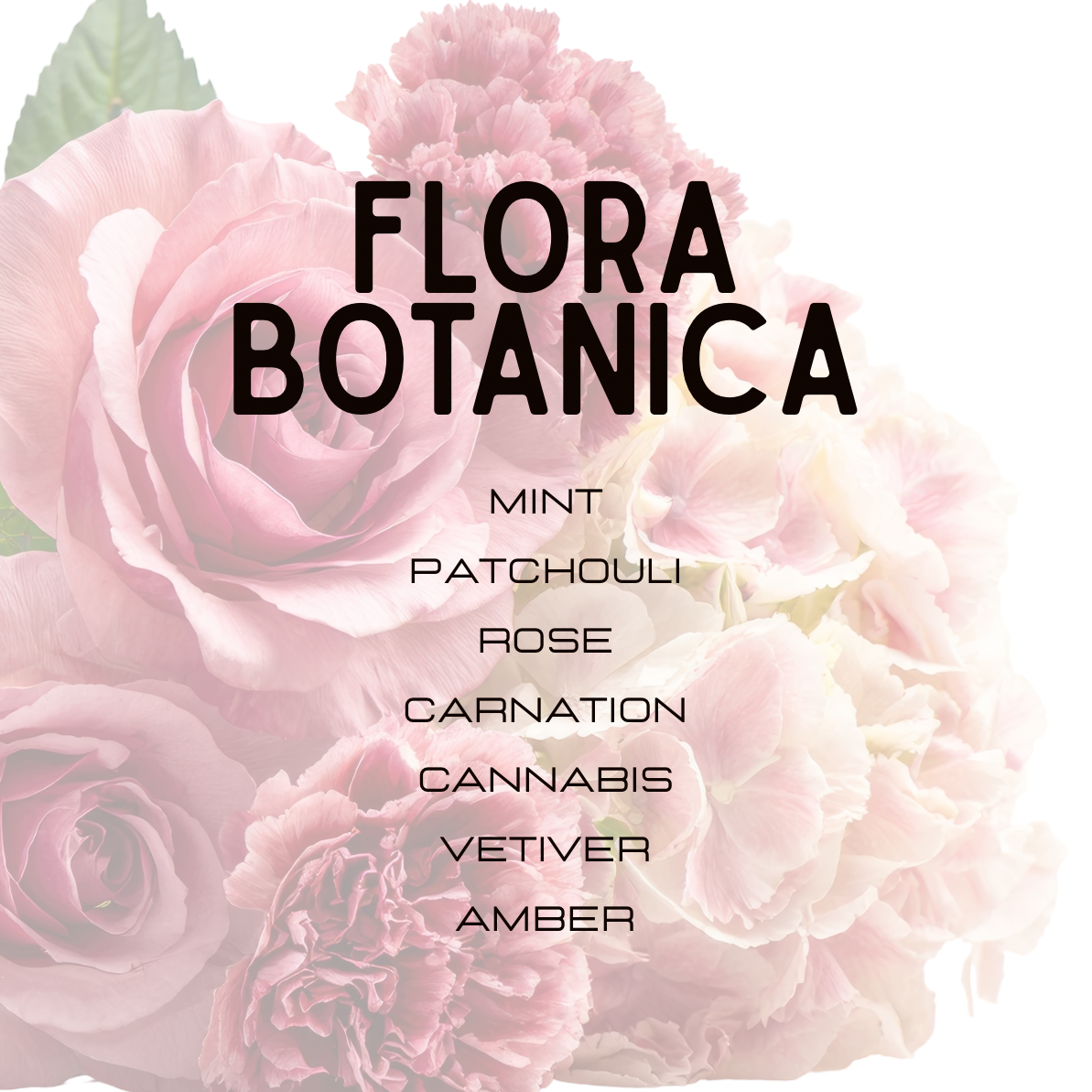 A floral graphic with large pale pink roses in the background and the text 'FLORA BOTANICA' in bold black letters, with smaller listed scent notes: MINT, PATCHOULI, ROSE, CARNATION, CANNABIS, VETIVER, AMBER.